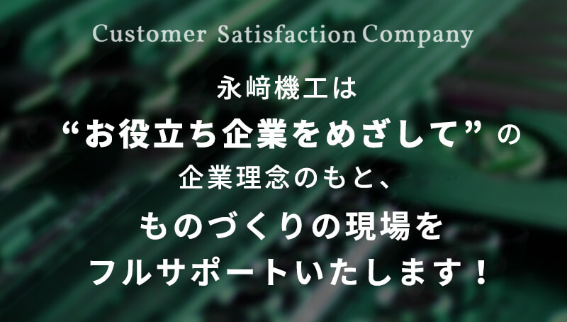 永﨑機工は “お役立ち企業をめざして” の企業理念のもと、ものづくりの現場をフルサポートいたします！